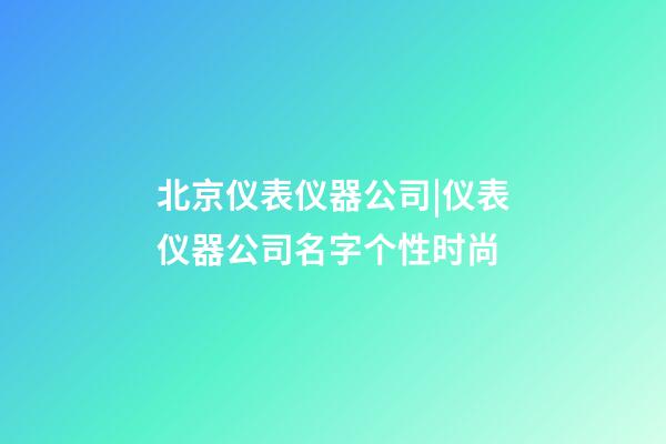北京仪表仪器公司|仪表仪器公司名字个性时尚-第1张-公司起名-玄机派